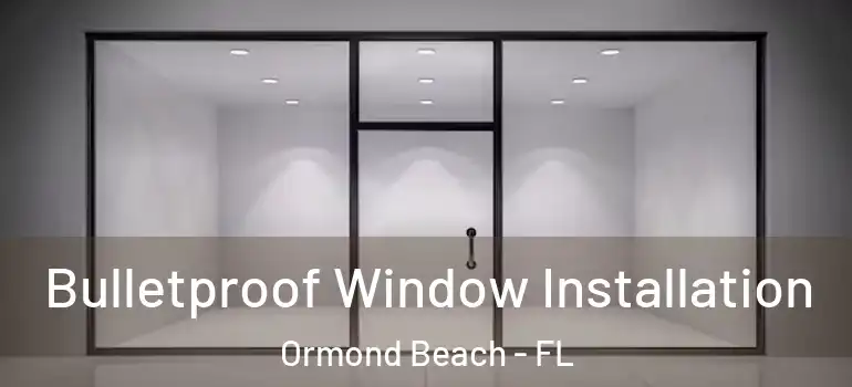  Bulletproof Window Installation Ormond Beach - FL