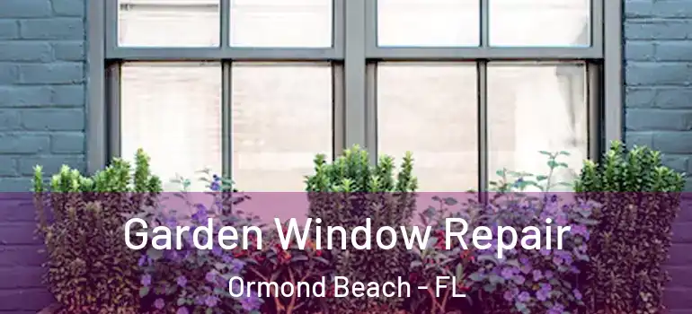  Garden Window Repair Ormond Beach - FL