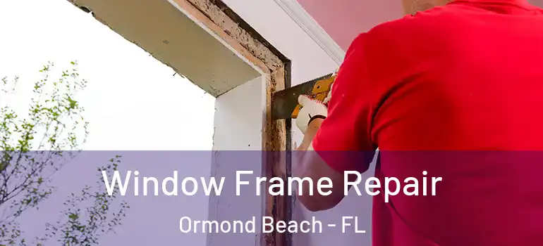 Window Frame Repair Ormond Beach - FL